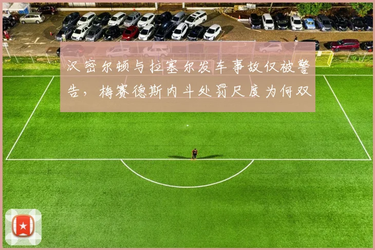 汉密尔顿与拉塞尔发车事故仅被警告，梅赛德斯内斗处罚尺度为何双标？