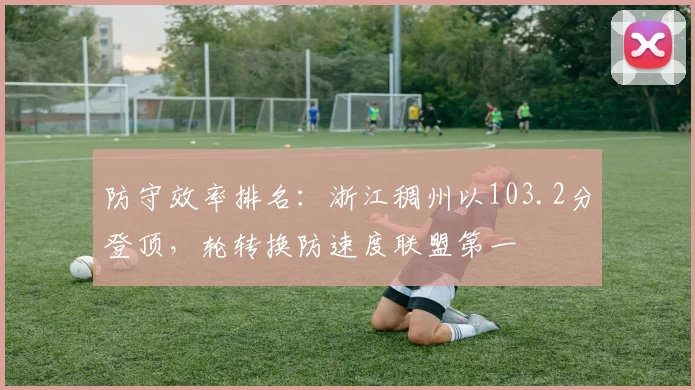 防守效率排名：浙江稠州以103.2分登顶，轮转换防速度联盟第一