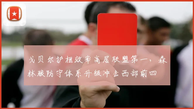 戈贝尔护框效率高居联盟第一，森林狼防守体系升级冲击西部前四