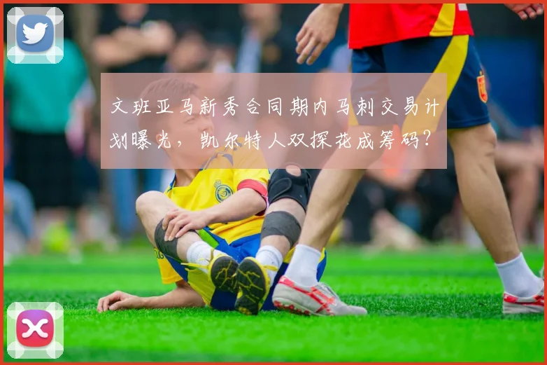 文班亚马新秀合同期内马刺交易计划曝光，凯尔特人双探花成筹码？