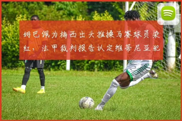姆巴佩为梅西出头推搡马赛球员染红，法甲裁判报告认定维蒂尼亚犯规在先